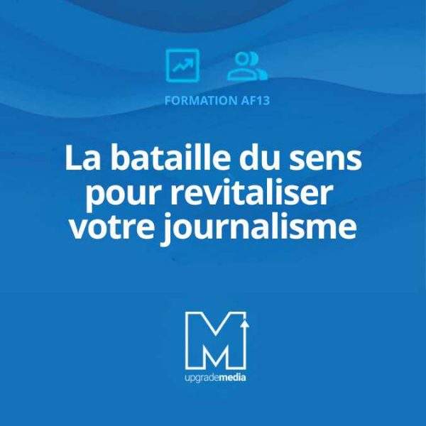 La bataille du sens pour revitaliser votre journalisme et mieux engager (AF13)